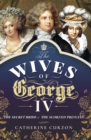 The Wives of George IV : The Secret Bride and the Scorned Princess - eBook