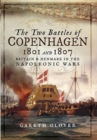 The Two Battles of Copenhagen 1801 and 1807 : Britain and Denmark in the Napoleonic Wars - Book