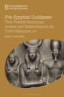 Five Egyptian Goddesses : Their Possible Beginnings, Actions, and Relationships in the Third Millennium BCE - Book