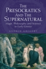 The Presocratics and the Supernatural : Magic, Philosophy and Science in Early Greece - Book