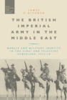 The British Imperial Army in the Middle East : Morale and Military Identity in the Sinai and Palestine Campaigns, 1916-18 - Book