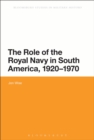 The Role of the Royal Navy in South America, 1920-1970 - Book
