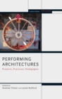 Performing Architectures : Projects, Practices, Pedagogies - Book