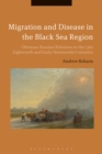 Migration and Disease in the Black Sea Region : Ottoman-Russian Relations in the Late Eighteenth and Early Nineteenth Centuries - eBook