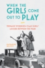 When the Girls Come Out to Play : Teenage Working-Class Girls' Leisure between the Wars - Book