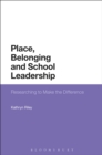 Place, Belonging and School Leadership : Researching to Make the Difference - Book