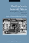 The Roadhouse Comes to Britain : Drinking, Driving and Dancing, 1925-1955 - eBook