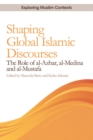 Shaping Global Islamic Discourses : The Role of Al-Azhar, Al-Medina and Al-Mustafa - eBook