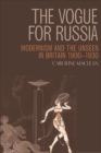 The Vogue for Russia : Modernism and the Unseen in Britain 1900-1930 - eBook