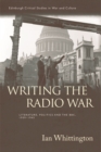 Writing the Radio War : Literature, Politics and the BBC, 1939-1945 - Book