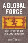 A Global Force : War, Identities and Scotland's Diaspora - Book