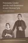 Protestants, Gender and the Arab Renaissance in Late Ottoman Syria - Book