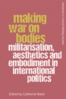 Making War on Bodies : Militarisation, Aesthetics and Embodiment in International Politics - Book