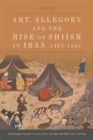 Art, Allegory and the Rise of Shi'Ism in Iran, 1467-1565 - Book