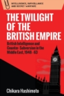 The Twilight of the British Empire : British Intelligence and Counter-Subversion in the Middle East, 1948 63 - Book