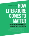 How Literature Comes to Matter : Post-Anthropocentric Approaches to Fiction - Book