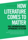 How Literature Comes to Matter : Post-Anthropocentric Approaches to Fiction - Book