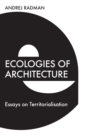 Ecologies of Architecture : Essays on Territorialisation - Book