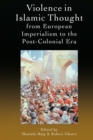 Violence in Islamic Thought from European Imperialism to the Post-Colonial Era - Book