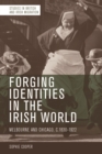 Forging Identities in the Irish World : Melbourne and Chicago, c.1830-1922 - eBook
