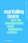 Martialling Peace : How the Peacekeeper Myth Legitimises Warfare - Book