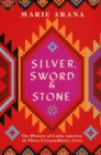 Silver, Sword and Stone : The Story of Latin America in Three Extraordinary Lives - eBook