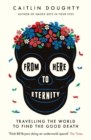 From Here to Eternity : Travelling the World to Find the Good Death - eBook