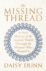 The Missing Thread : A New History of the Ancient World Through the Women Who Shaped It - Book