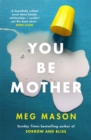 You Be Mother : The debut novel from the author of Sorrow and Bliss - Book