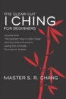 The Clear-Cut I Ching for Beginners : Volume One - The Easiest Way to Get Clear and Accurate Answers using the Chinese Divination Oracle - Book