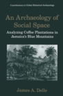 An Archaeology of Social Space : Analyzing Coffee Plantations in Jamaica's Blue Mountains - eBook