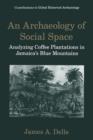 An Archaeology of Social Space : Analyzing Coffee Plantations in Jamaica's Blue Mountains - Book