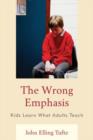The Wrong Emphasis : Kids Learn What Adults Teach - Book