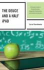 The Deuce and a Half iPad : An Educator's Guide for Bringing Discovery, Engagement, Understanding, and Creativity into Education - Book