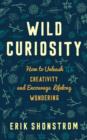 Wild Curiosity : How to Unleash Creativity and Encourage Lifelong Wondering - Book