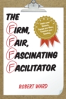 The Firm, Fair, Fascinating Facilitator : Inspire your Students, Engage your Class, Transform your Teaching - Book