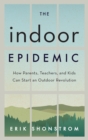 The Indoor Epidemic : How Parents, Teachers, and Kids Can Start an Outdoor Revolution - Book