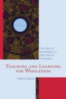Teaching and Learning for Wholeness : The Role of Archetypes in Educational Processes - Book