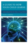 A Guide to How Your Child Learns : Understanding the Brain from Infancy to Young Adulthood - Book