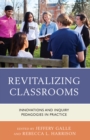 Revitalizing Classrooms : Innovations and Inquiry Pedagogies in Practice - Book