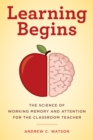 Learning Begins : The Science of Working Memory and Attention for the Classroom Teacher - Book