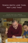 Teach Math Like This, Not Like That : Four Critical Areas to Improve Student Learning - Book