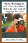 Using Photography and Other Arts-Based Methods With English Language Learners : Guidance, Resources, and Activities for P-12 Educators - Book