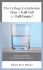 The College Completion Glass-Half-Full or Half-Empty? : Exploring the Value of Postsecondary Education - Book