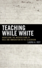 Teaching While White : Addressing the Intersections of Race and Immigration in the Classroom - Book