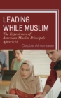 Leading While Muslim : The Experiences of American Muslim Principals after 9/11 - Book