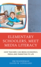 Elementary Schoolers, Meet Media Literacy : How Teachers Can Bring Economics, Media, and Marketing to Life - Book