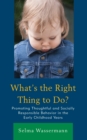 What's the Right Thing to Do? : Promoting Thoughtful and Socially Responsible Behavior in the Early Childhood Years - Book