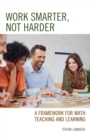 Work Smarter, Not Harder : A Framework for Math Teaching and Learning - Book