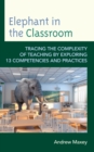 Elephant in the Classroom : Tracing the Complexity of Teaching by Exploring 13 Competencies and Practices - Book
